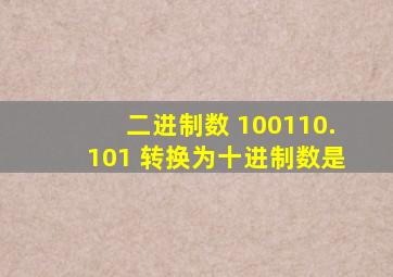 二进制数 100110.101 转换为十进制数是